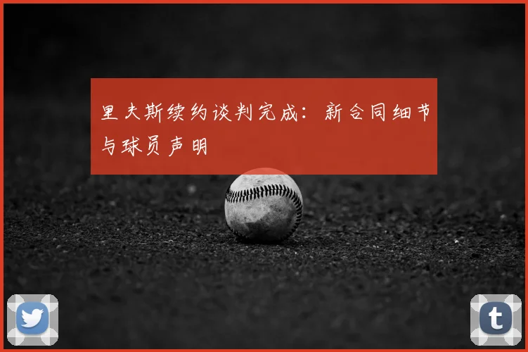 里夫斯续约谈判完成：新合同细节与球员声明