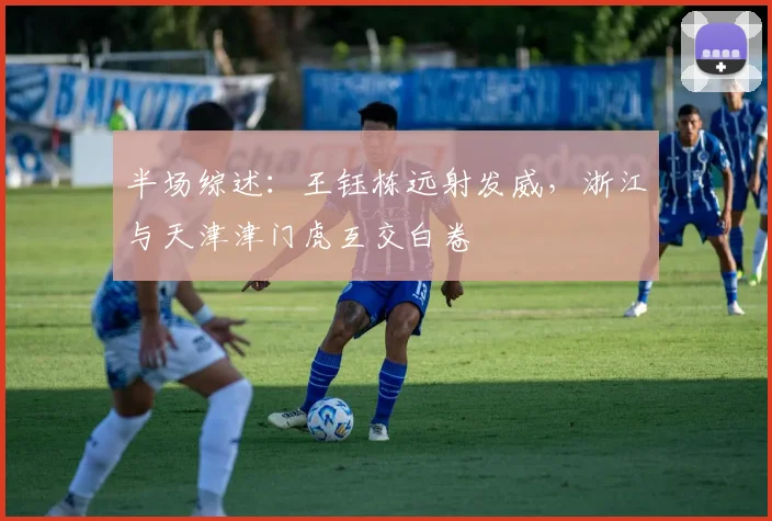 半场综述：王钰栋远射发威，浙江与天津津门虎互交白卷