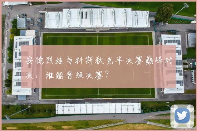 安德烈娃与科斯秋克半决赛巅峰对决,谁能晋级决赛?