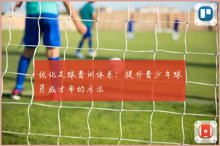 优化足球青训体系:提升青少年球员成才率的方法