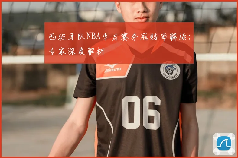 西班牙队NBA季后赛夺冠赔率解读：专家深度解析