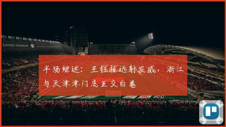 半场综述:王钰栋远射发威,浙江与天津津门虎互交白卷