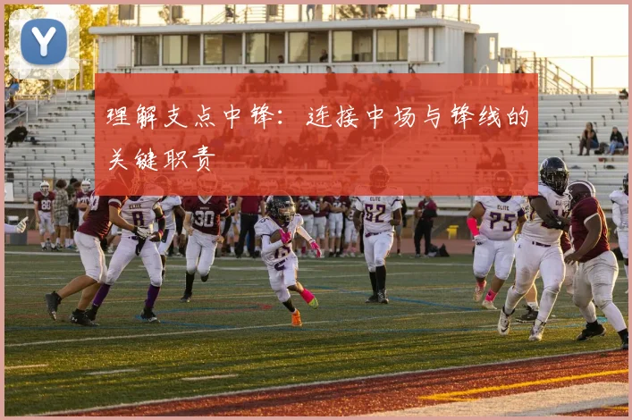 理解支点中锋:连接中场与锋线的关键职责