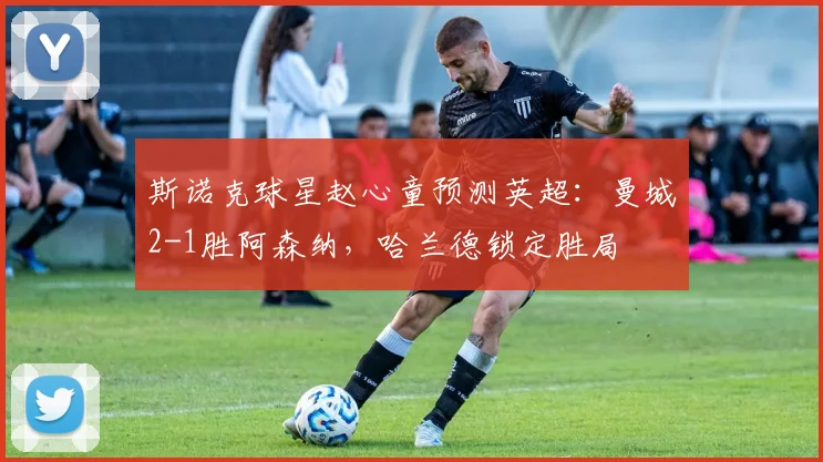 斯诺克球星赵心童预测英超：曼城2-1胜阿森纳，哈兰德锁定胜局