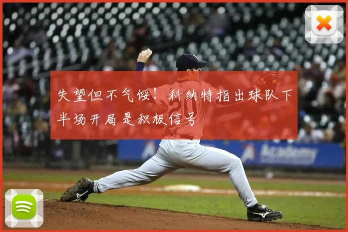 失望但不气馁!科纳特指出球队下半场开局是积极信号