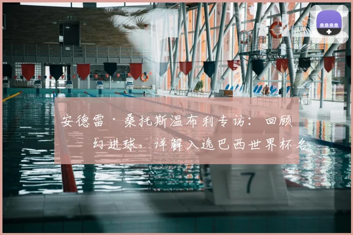 安德雷·桑托斯温布利专访：回顾梦幻进球，详解入选巴西世界杯名单的挑战与目标