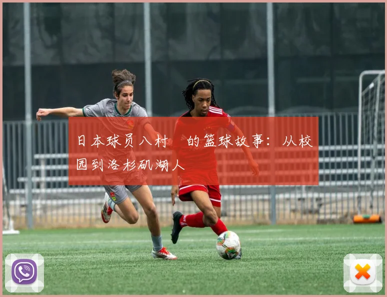 日本球员八村塁的篮球故事：从校园到洛杉矶湖人