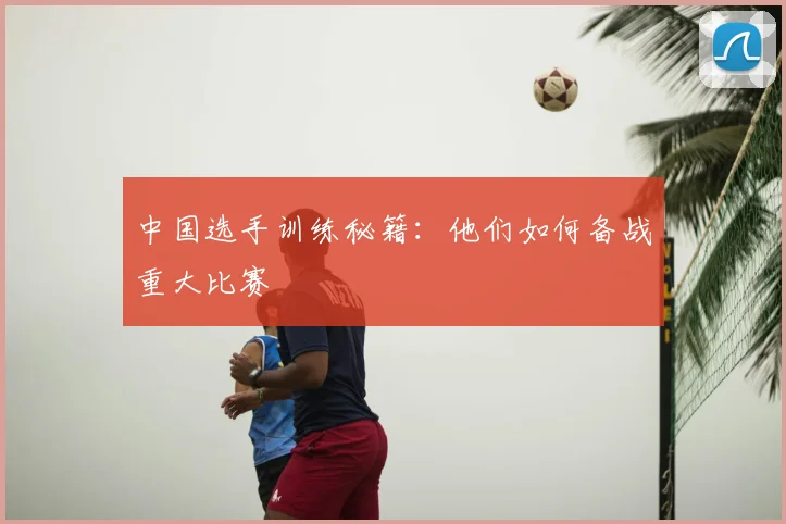 中国选手训练秘籍：他们如何备战重大比赛