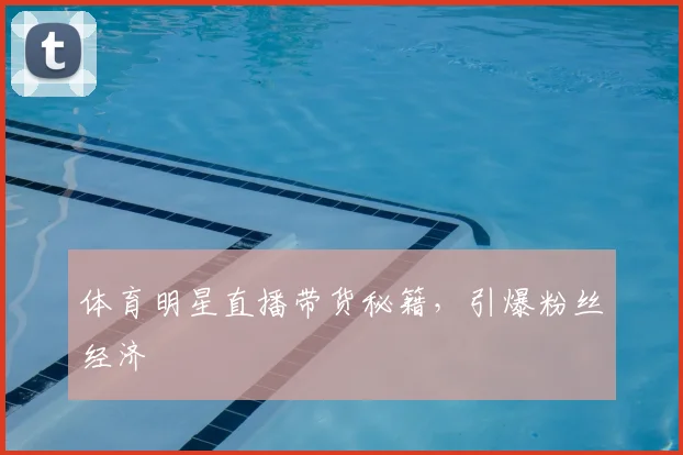 体育明星直播带货秘籍，引爆粉丝经济
