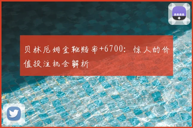 贝林厄姆金靴赔率+6700:惊人的价值投注机会解析