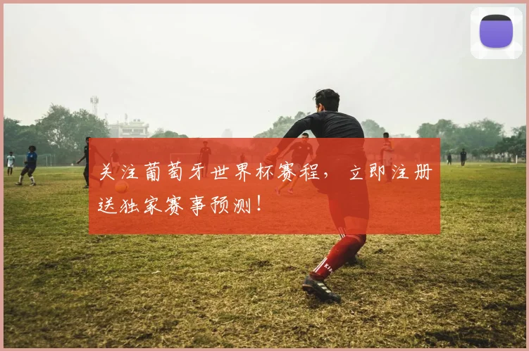 关注葡萄牙世界杯赛程,立即注册送独家赛事预测!
