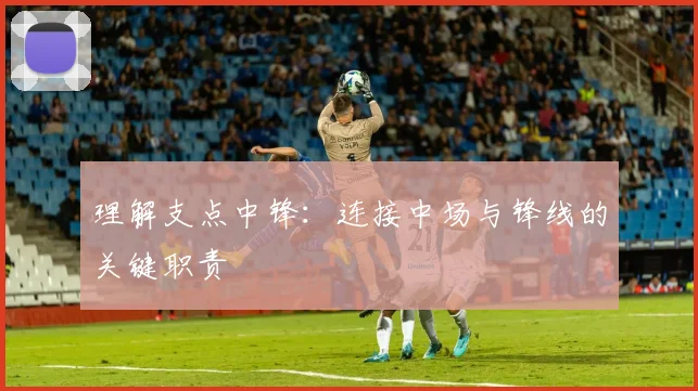 理解支点中锋:连接中场与锋线的关键职责