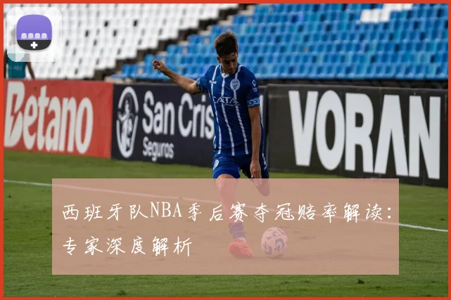 西班牙队NBA季后赛夺冠赔率解读:专家深度解析
