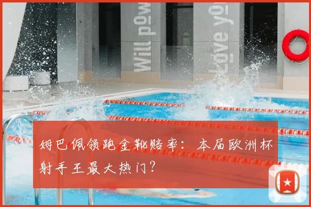 姆巴佩领跑金靴赔率：本届欧洲杯射手王最大热门？