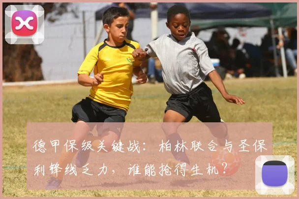 德甲保级关键战:柏林联合与圣保利锋线乏力,谁能抢得生机?