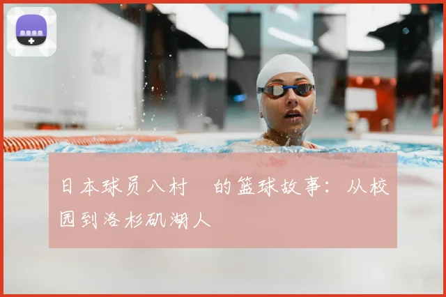 日本球员八村塁的篮球故事:从校园到洛杉矶湖人