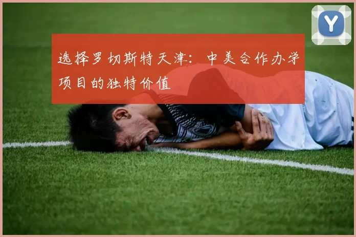 选择罗切斯特天津:中美合作办学项目的独特价值