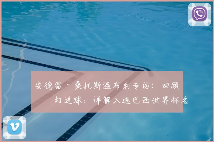 安德雷·桑托斯温布利专访:回顾梦幻进球,详解入选巴西世界杯名单的挑战与目标